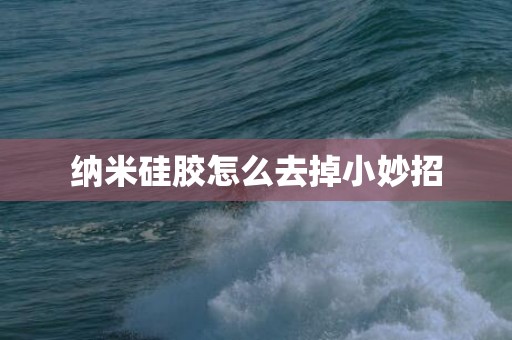 纳米硅胶怎么去掉小妙招