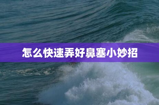 怎么快速弄好鼻塞小妙招