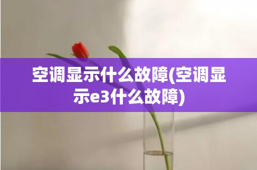 空调显示什么故障(空调显示e3什么故障)