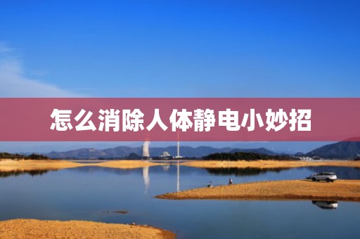 怎么消除人体静电小妙招