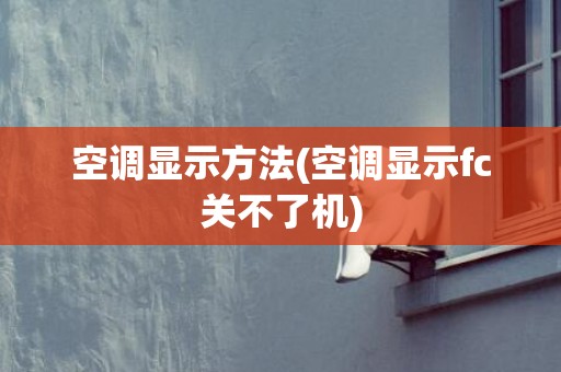 空调显示方法(空调显示fc关不了机)