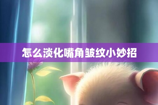 怎么淡化嘴角皱纹小妙招