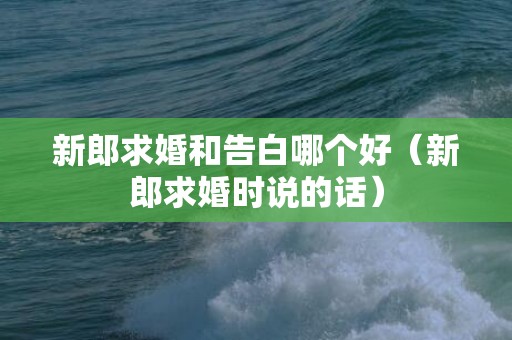 新郎求婚和告白哪个好（新郎求婚时说的话）