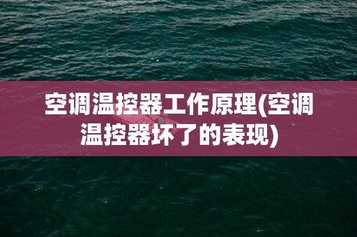 空调温控器工作原理(空调温控器坏了的表现)