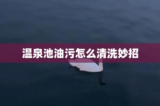 温泉池油污怎么清洗妙招