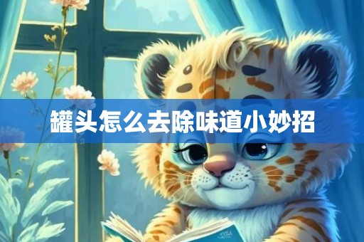 罐头怎么去除味道小妙招