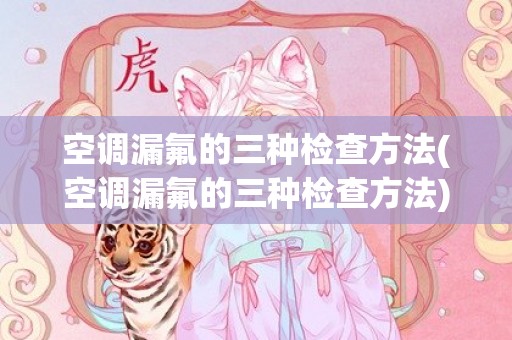 空调漏氟的三种检查方法(空调漏氟的三种检查方法)