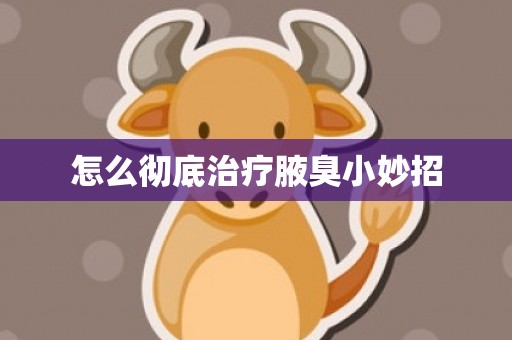 怎么彻底治疗腋臭小妙招