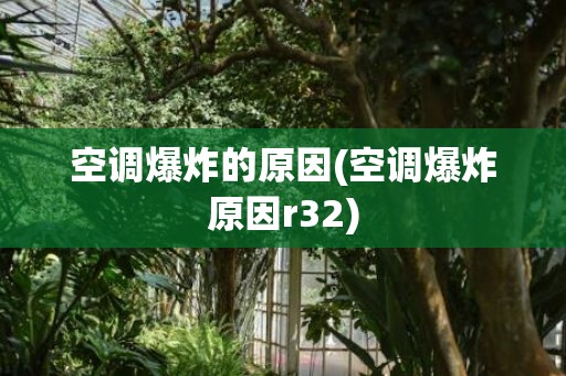 空调爆炸的原因(空调爆炸原因r32)
