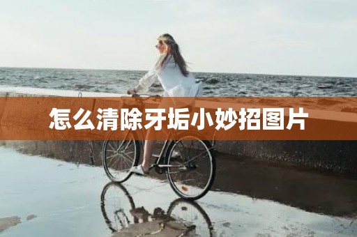 怎么清除牙垢小妙招图片