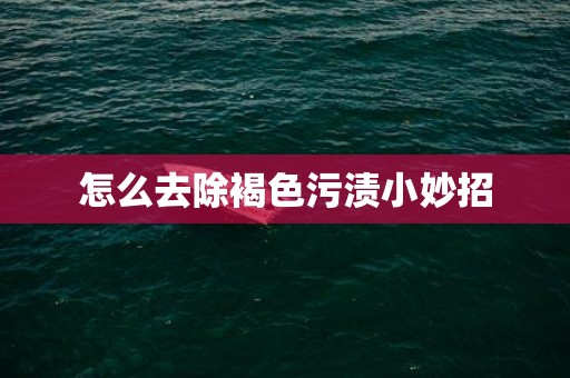 怎么去除褐色污渍小妙招