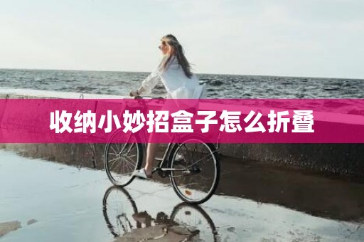 收纳小妙招盒子怎么折叠
