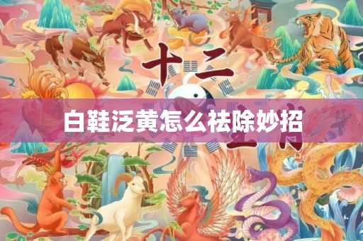 白鞋泛黄怎么祛除妙招