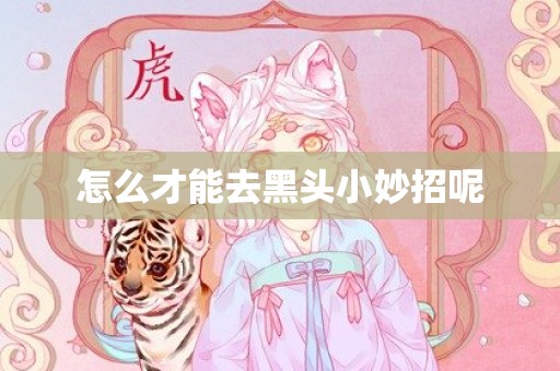 怎么才能去黑头小妙招呢