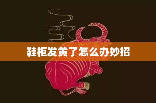 鞋柜发黄了怎么办妙招