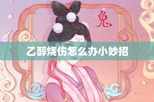 乙醇烧伤怎么办小妙招