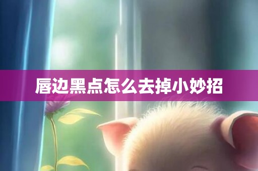 唇边黑点怎么去掉小妙招