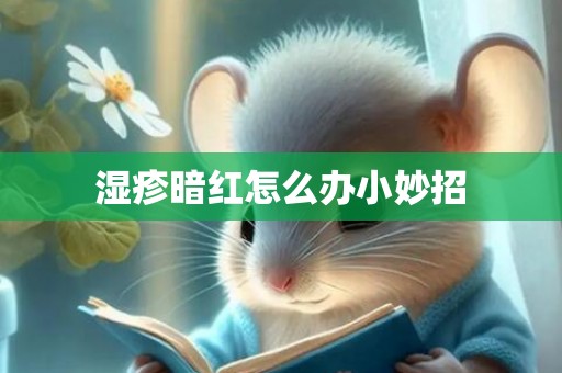 湿疹暗红怎么办小妙招