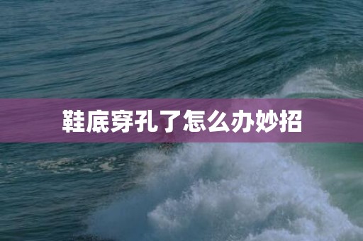 鞋底穿孔了怎么办妙招