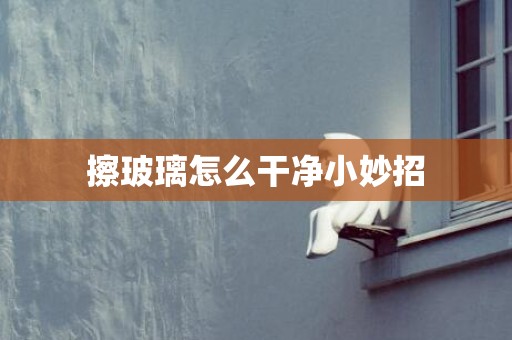擦玻璃怎么干净小妙招
