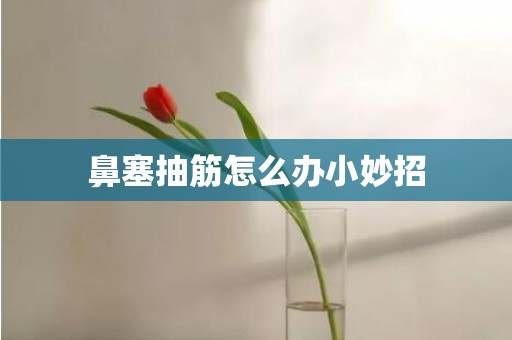 鼻塞抽筋怎么办小妙招