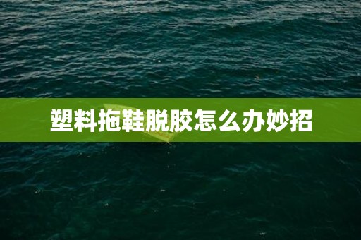 塑料拖鞋脱胶怎么办妙招