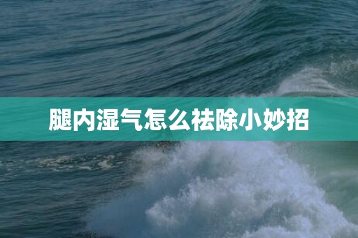 腿内湿气怎么祛除小妙招