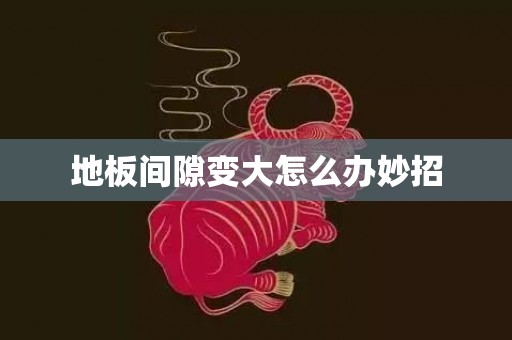 地板间隙变大怎么办妙招