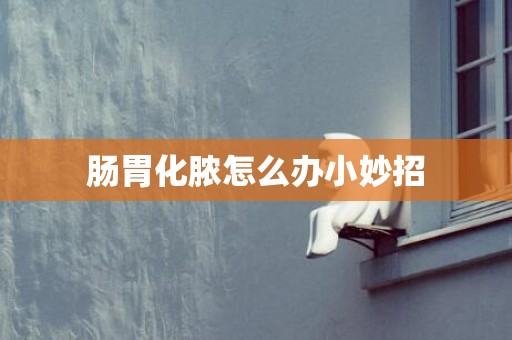 肠胃化脓怎么办小妙招