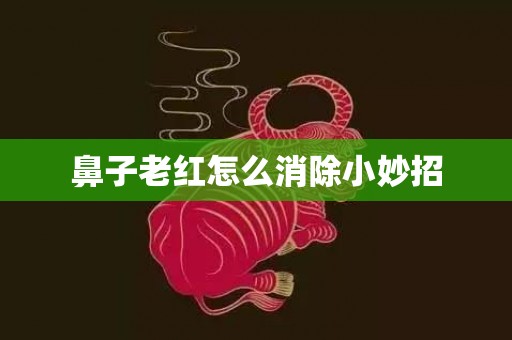 鼻子老红怎么消除小妙招