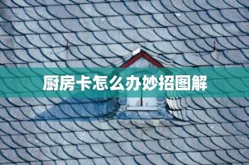 厨房卡怎么办妙招图解
