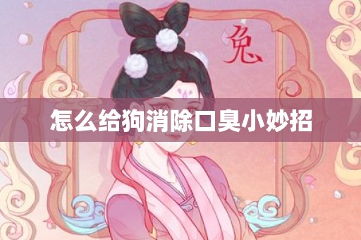 怎么给狗消除口臭小妙招