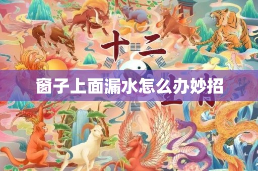 窗子上面漏水怎么办妙招