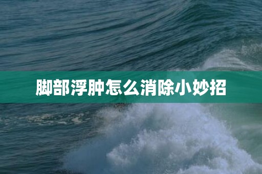 脚部浮肿怎么消除小妙招