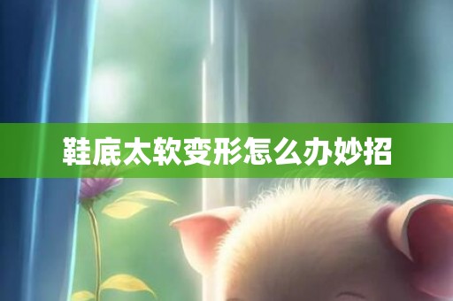 鞋底太软变形怎么办妙招