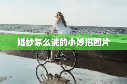 婚纱怎么洗的小妙招图片