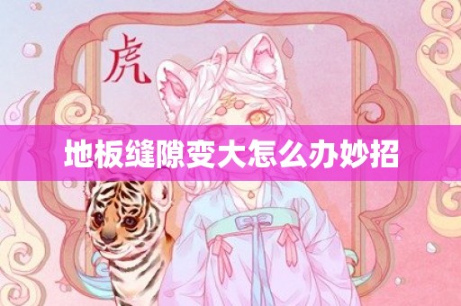 地板缝隙变大怎么办妙招