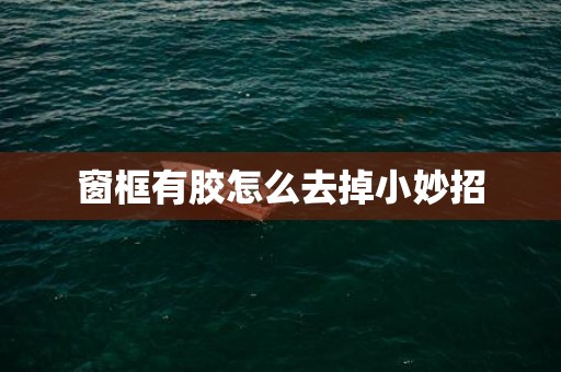 窗框有胶怎么去掉小妙招