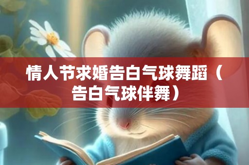 情人节求婚告白气球舞蹈（告白气球伴舞）