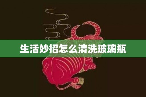 生活妙招怎么清洗玻璃瓶