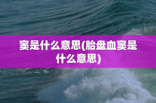 窦是什么意思(胎盘血窦是什么意思)