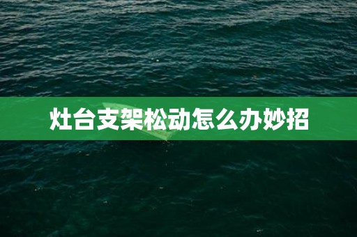 灶台支架松动怎么办妙招
