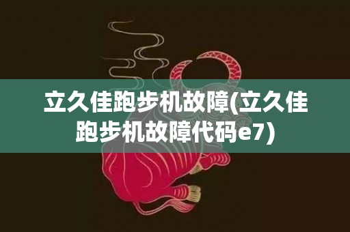 立久佳跑步机故障(立久佳跑步机故障代码e7)