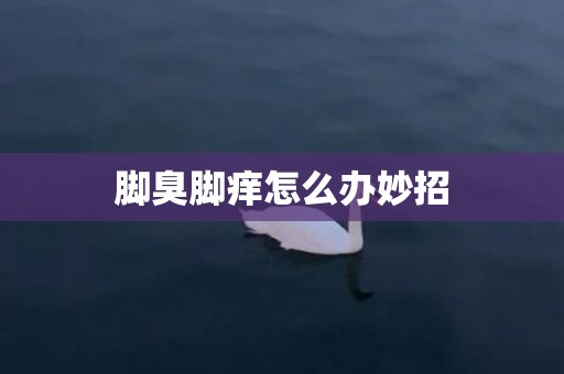脚臭脚痒怎么办妙招