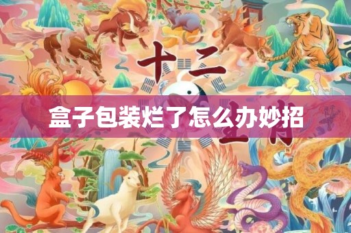 盒子包装烂了怎么办妙招