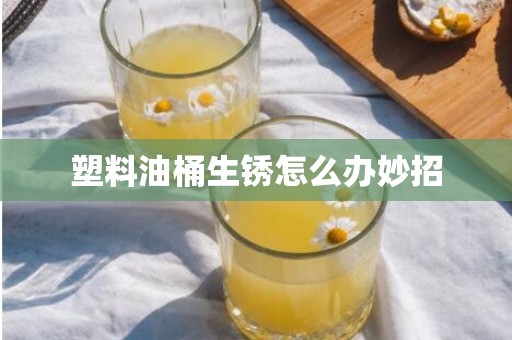 塑料油桶生锈怎么办妙招