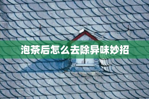 泡茶后怎么去除异味妙招