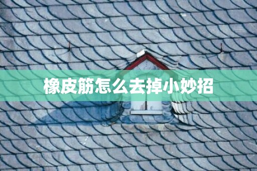 橡皮筋怎么去掉小妙招