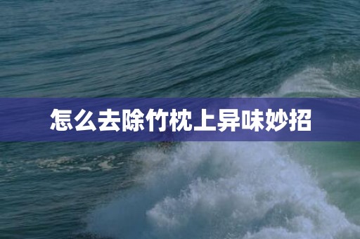 怎么去除竹枕上异味妙招