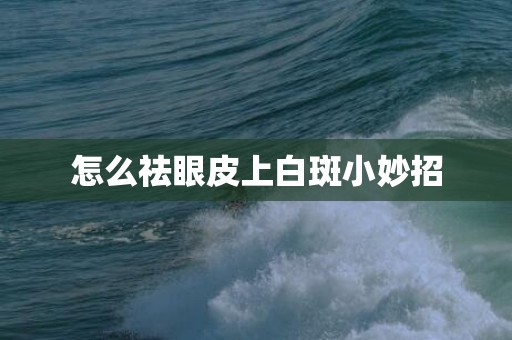 怎么祛眼皮上白斑小妙招